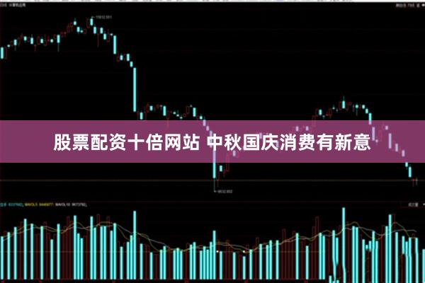 股票配资十倍网站 中秋国庆消费有新意