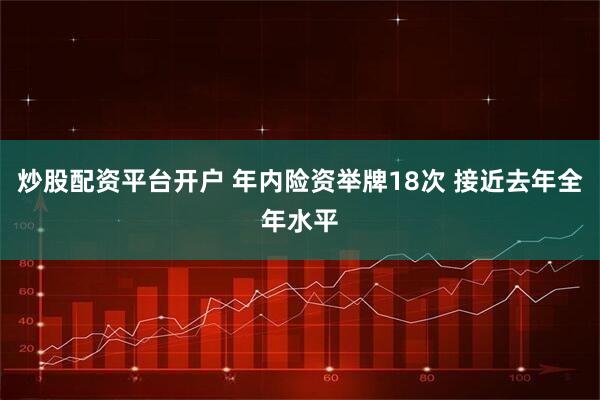 炒股配资平台开户 年内险资举牌18次 接近去年全年水平