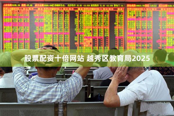 股票配资十倍网站 越秀区教育局2025