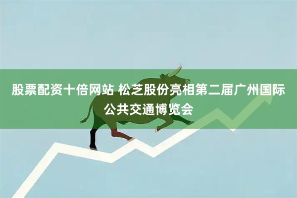 股票配资十倍网站 松芝股份亮相第二届广州国际公共交通博览会