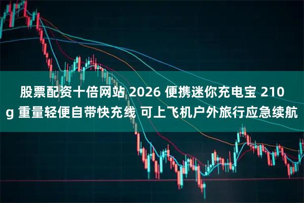 股票配资十倍网站 2026 便携迷你充电宝 210g 重量轻便自带快充线 可上飞机户外旅行应急续航