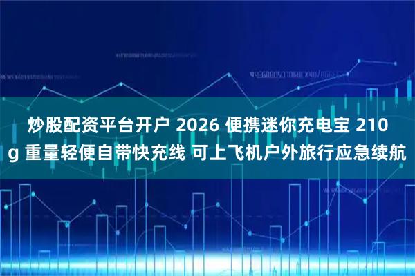 炒股配资平台开户 2026 便携迷你充电宝 210g 重量轻便自带快充线 可上飞机户外旅行应急续航