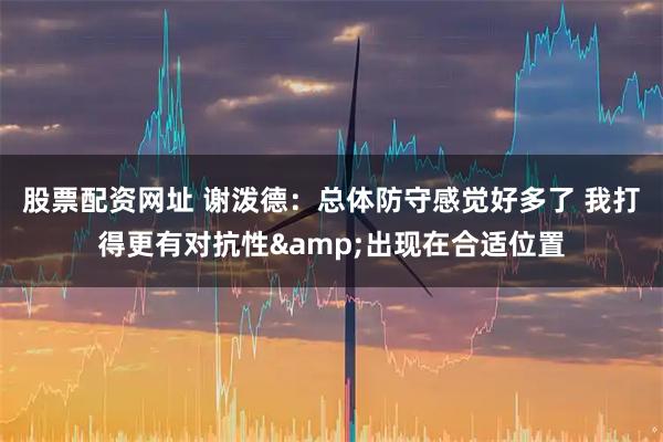 股票配资网址 谢泼德：总体防守感觉好多了 我打得更有对抗性&出现在合适位置