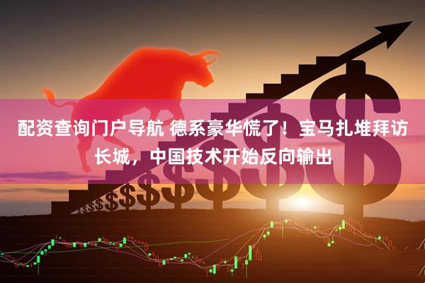 配资查询门户导航 德系豪华慌了！宝马扎堆拜访长城，中国技术开始反向输出